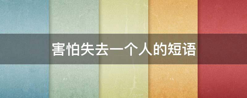 害怕失去一个人的短语（害怕失去一个人的短句）