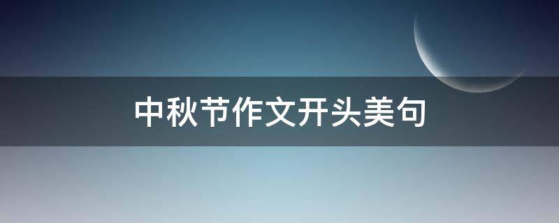 中秋节作文开头美句（中秋节作文开头美句50字）