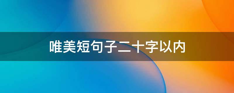 唯美短句子二十字以内 20字唯美短句