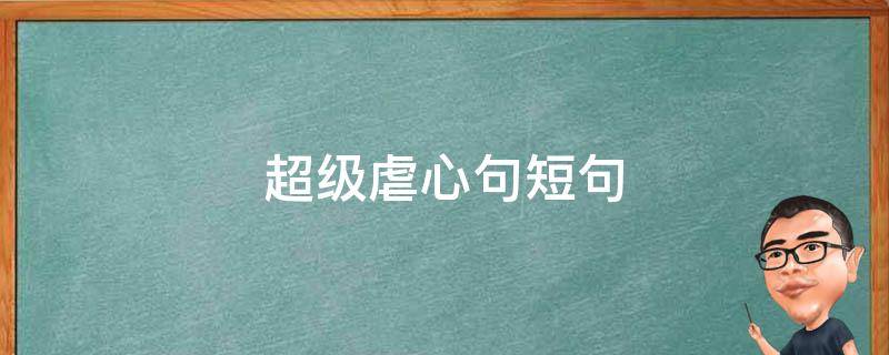 超级虐心句短句（超级虐心句短句大全）