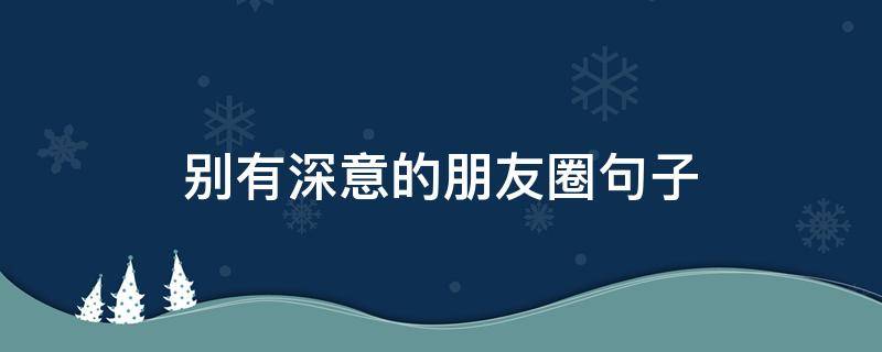 别有深意的朋友圈句子
