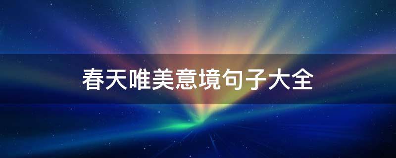 春天唯美意境句子大全 春天唯美意境句子大全图片