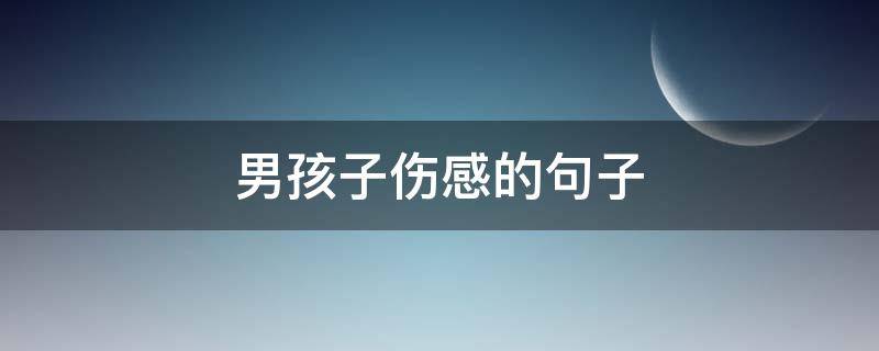男孩子伤感的句子（男孩子伤感的句子图片）