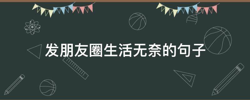 发朋友圈生活无奈的句子（发朋友圈生活无奈的句子图片）