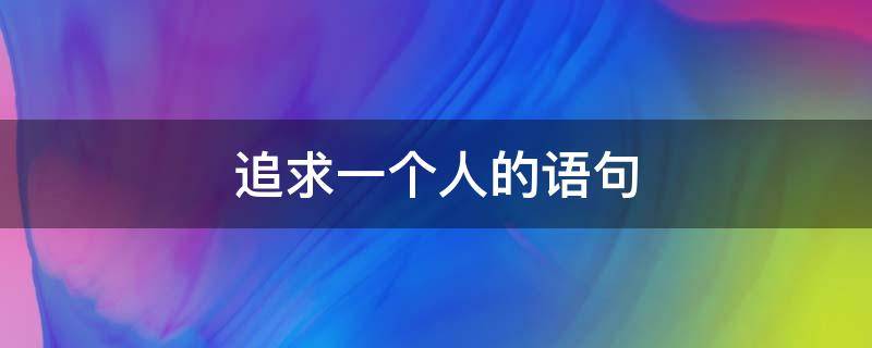 追求一个人的语句（追求一个人要怎么表达）