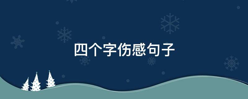 四个字伤感句子（四个字伤感句子简短）