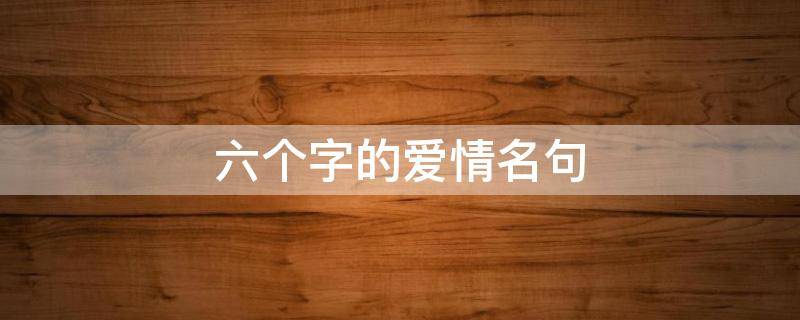 六个字的爱情名句 6个字的爱情短句
