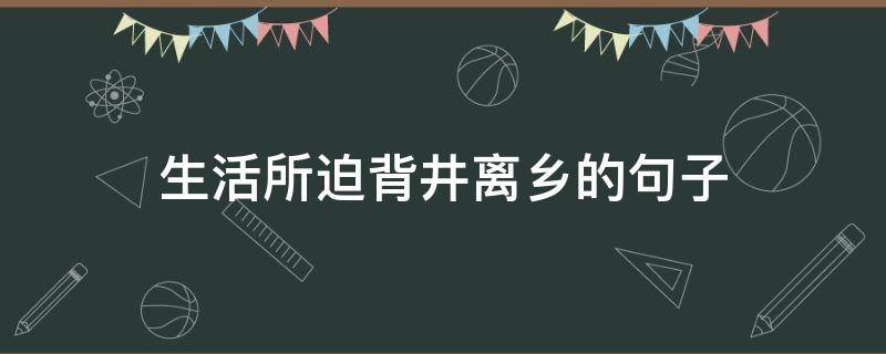 生活所迫背井离乡的句子 生活所迫背井离乡的人生感悟句