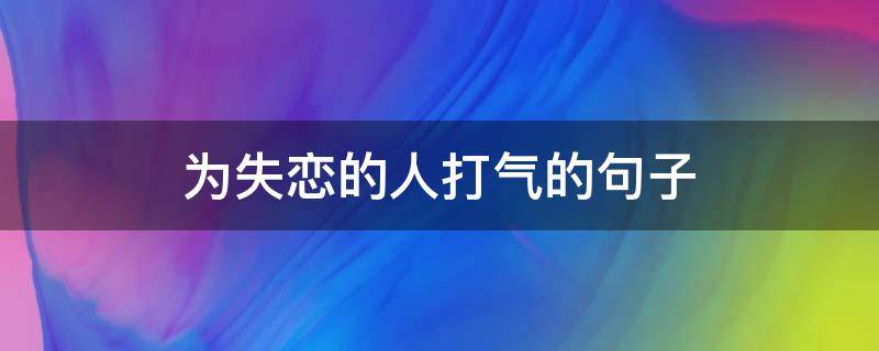 为失恋的人打气的句子（失恋给自己打气的句子）