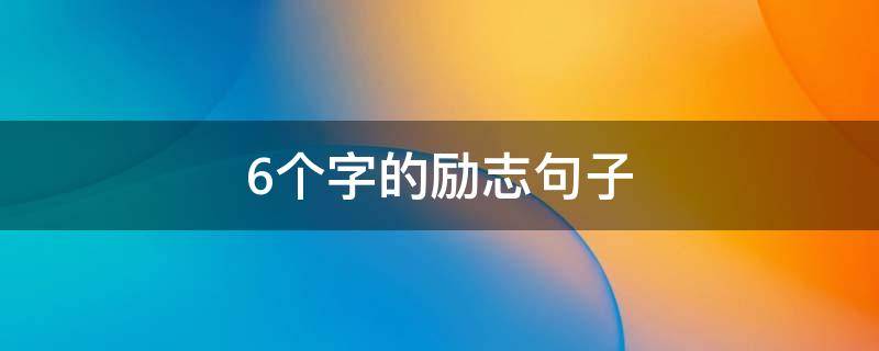 6个字的励志句子 6个字的励志句子大全