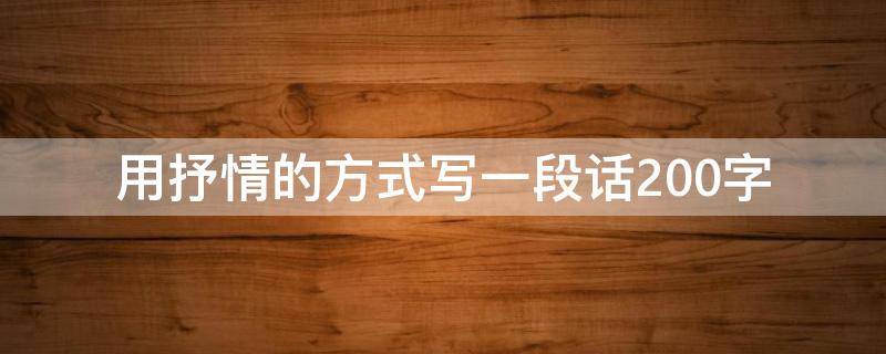 用抒情的方式写一段话200字 用抒情的方式写一段话200字作文