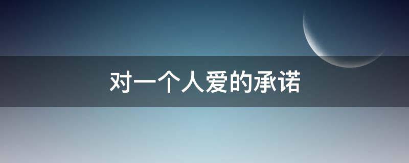 对一个人爱的承诺 一辈子不离不弃的誓言