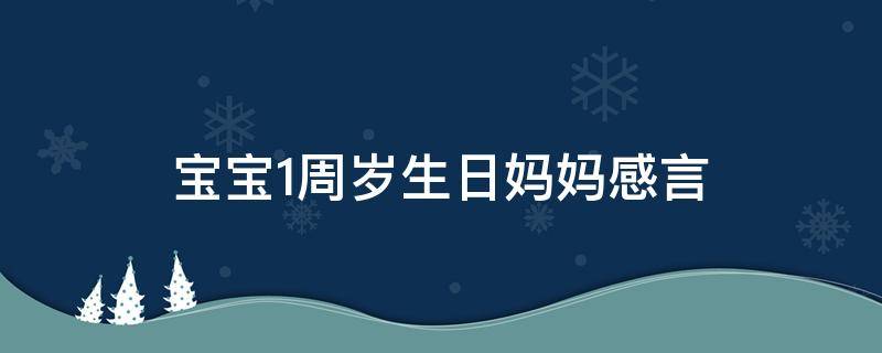 宝宝1周岁生日妈妈感言（宝宝周岁生日妈妈感言说说）