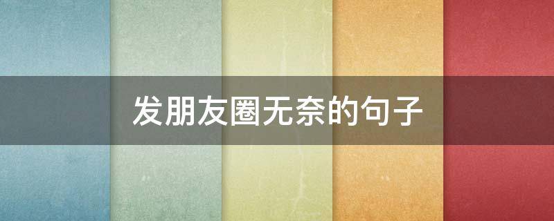 发朋友圈无奈的句子（发朋友圈无奈的句子简短）