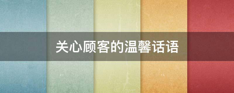 关心顾客的温馨话语（关心顾客的温馨话语短句）