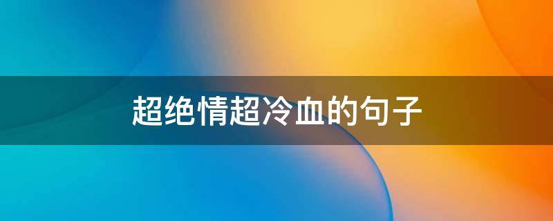 超绝情超冷血的句子 超绝情超冷血的句子有哪些