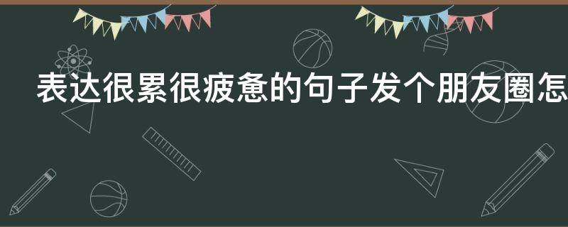 表达很累很疲惫的句子发个朋友圈怎么说