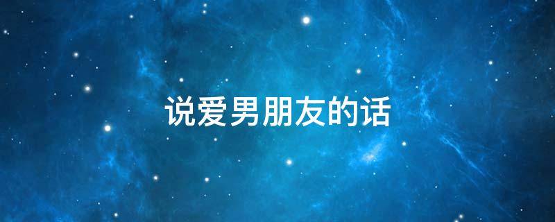 说爱男朋友的话（说一些爱男朋友的话）