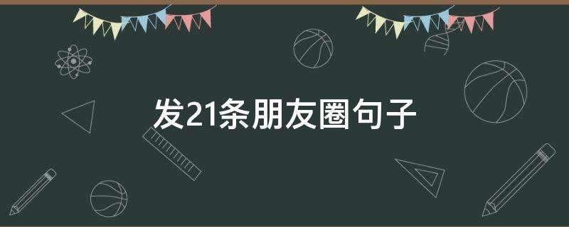 发21条朋友圈句子 发21条朋友圈句子怎么写