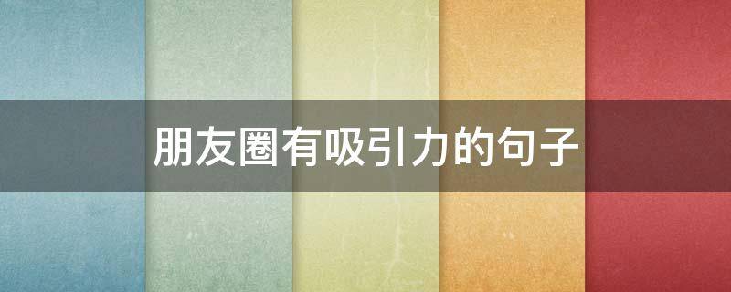 朋友圈有吸引力的句子 朋友圈有吸引力的句子说说
