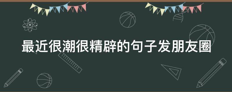 最近很潮很精辟的句子发朋友圈