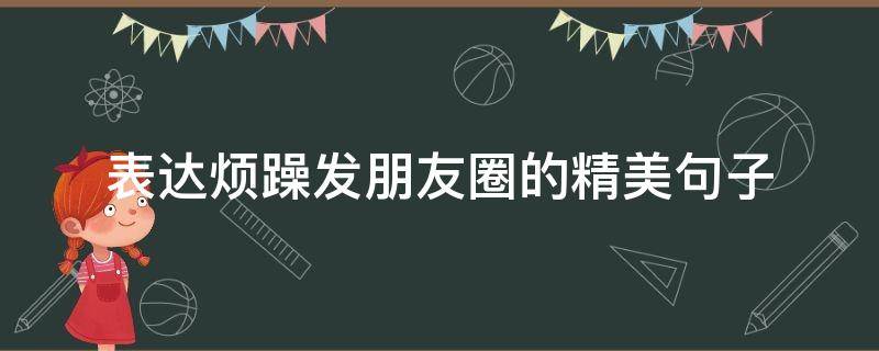 表达烦躁发朋友圈的精美句子（表达烦躁发朋友圈的精美句子短句）