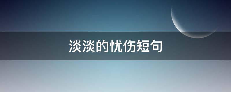 淡淡的忧伤短句 淡淡的忧伤短句唯美