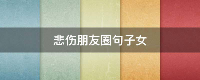 悲伤朋友圈句子女（悲伤朋友圈文案）