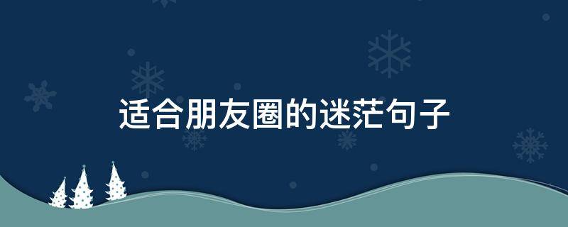 适合朋友圈的迷茫句子 适合发朋友圈的迷茫句子