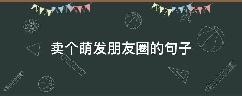 卖个萌发朋友圈的句子 卖个萌发朋友圈的句子搞笑