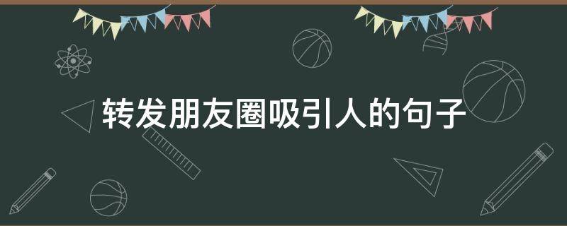 转发朋友圈吸引人的句子（转发朋友圈吸引人的句子简短）