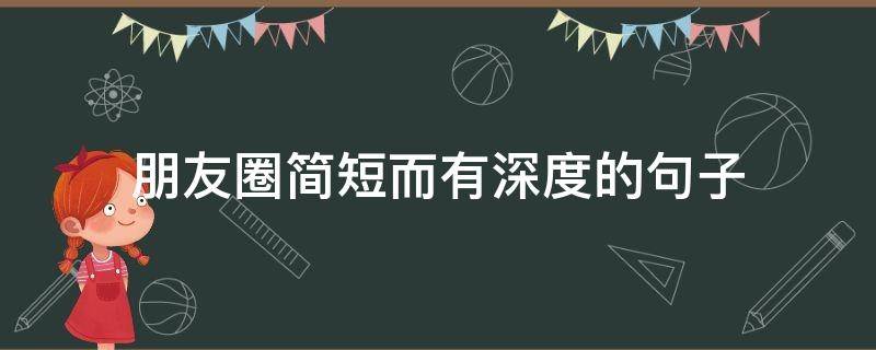 朋友圈简短而有深度的句子（朋友圈比较有深度的短语）