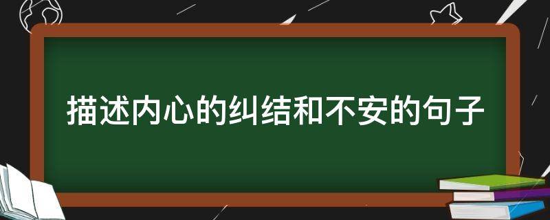 描述内心的纠结和不安的句子（纠结不安的心理描写）