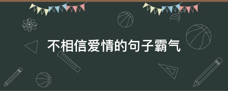 不相信爱情的句子霸气（不相信爱情的句子经典）