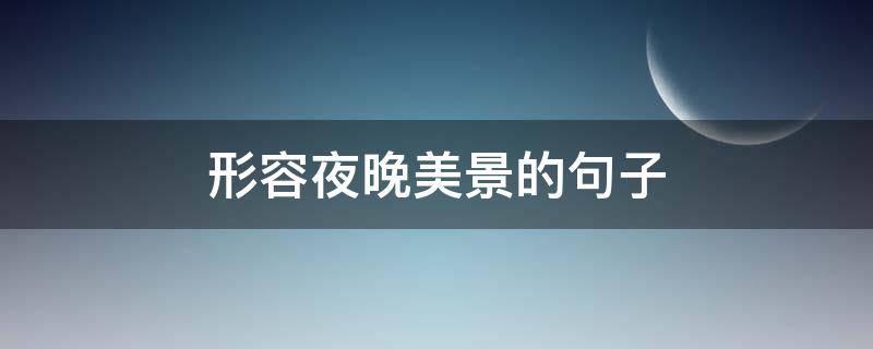 形容夜晚美景的句子（形容夜晚美景的句子古风）