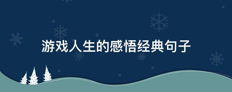 游戏人生的感悟经典句子 游戏人生感悟最短句子