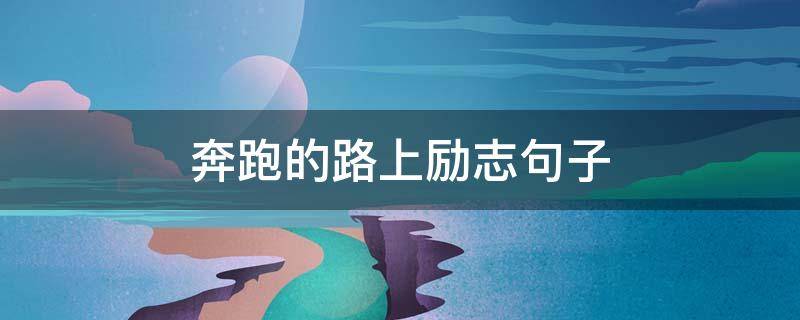 奔跑的路上励志句子（奔跑在路上的正能量）