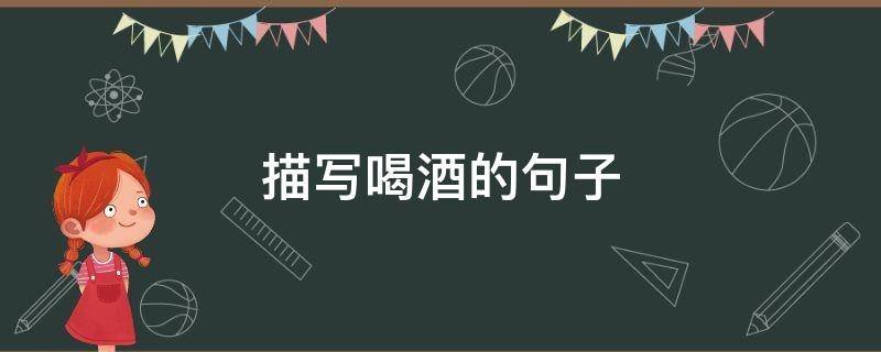 描写喝酒的句子（描写喝酒的句子唯美）