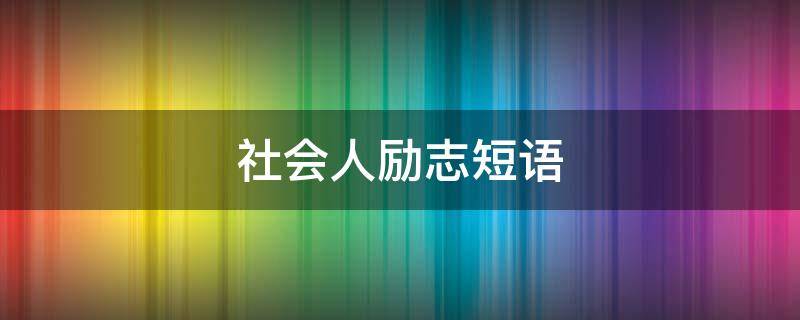 社会人励志短语（社会人励志短语大全）
