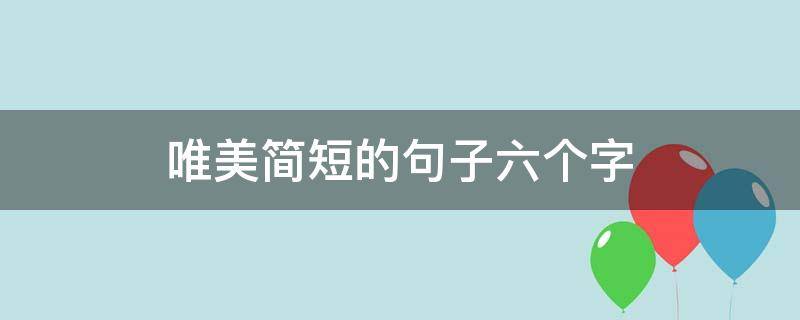 唯美简短的句子六个字 唯美简短的句子六个字图片