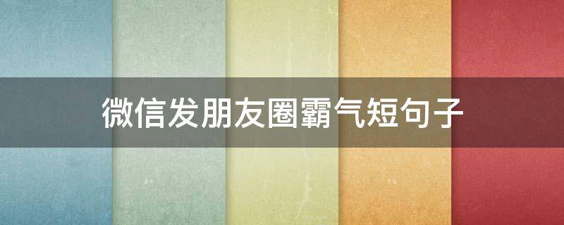 微信发朋友圈霸气短句子 微信发朋友圈霸气短句子说说
