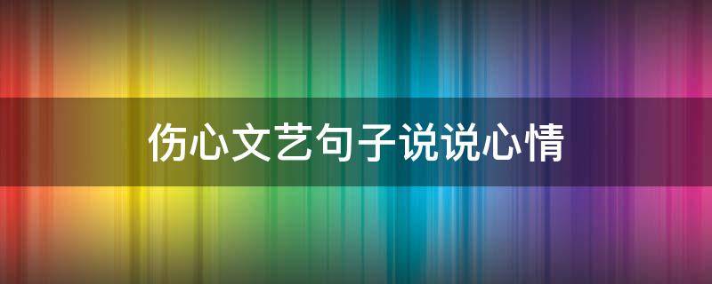 伤心文艺句子说说心情