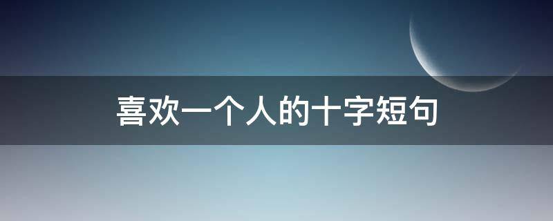 喜欢一个人的十字短句