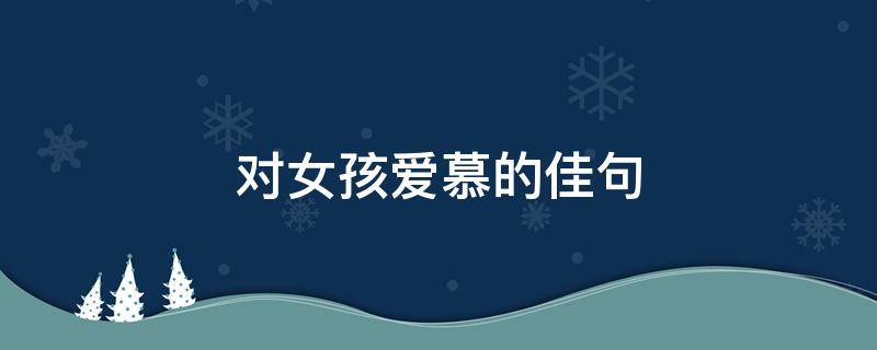对女孩爱慕的佳句（表达对女孩爱慕的短句）
