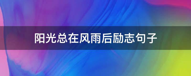 阳光总在风雨后励志句子 阳光总在风雨后励志句子100字