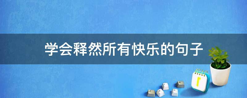 学会释然所有快乐的句子（学会释然所有快乐的句子说说）