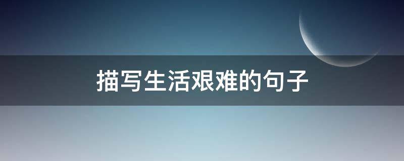 描写生活艰难的句子 描写生活艰难的句子有哪些