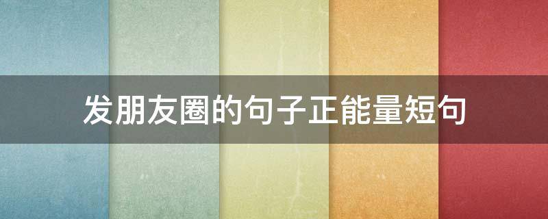 发朋友圈的句子正能量短句（正能量吸引朋友圈的句子）