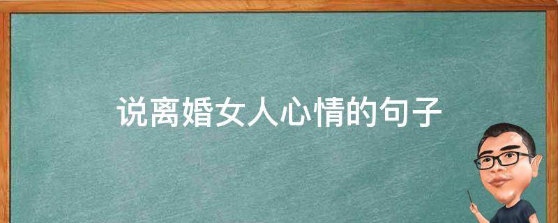 说离婚女人心情的句子（说离婚女人心情的句子有哪些）