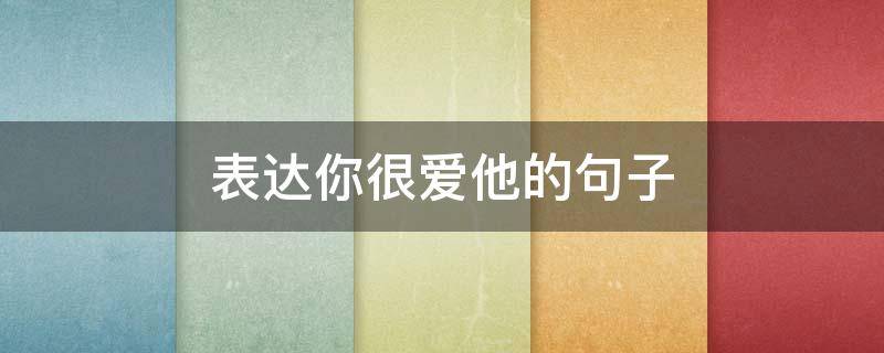 表达你很爱他的句子